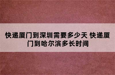 快递厦门到深圳需要多少天 快递厦门到哈尔滨多长时间